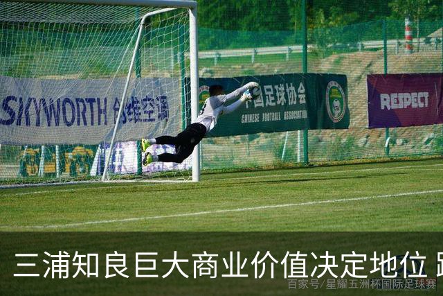 三浦知良巨大商业价值决定地位 踢到60岁并非不可