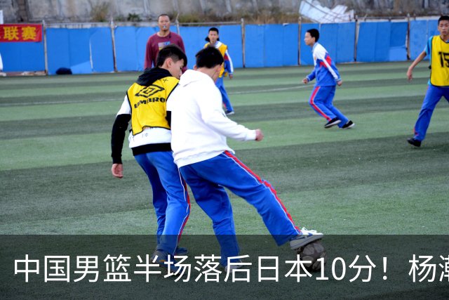 中国男篮半场落后日本10分！杨瀚森5分，胡金秋8分，贺希宁10分