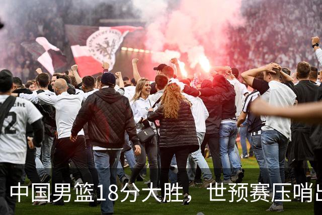 中国男篮18分大胜，世预赛压哨出线！剩一个悬念：日韩与联手做局