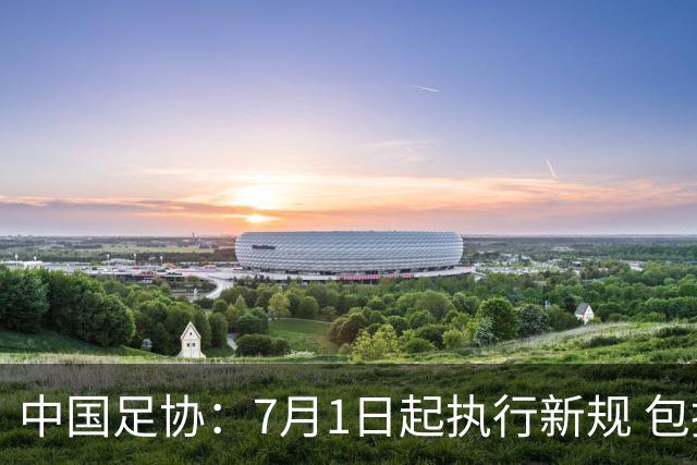 中国足协：7月1日起执行新规 包括捂嘴染红+限时离场