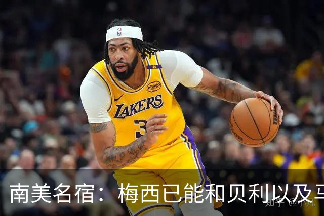 南美名宿：梅西已能和贝利以及马拉多纳平起平坐