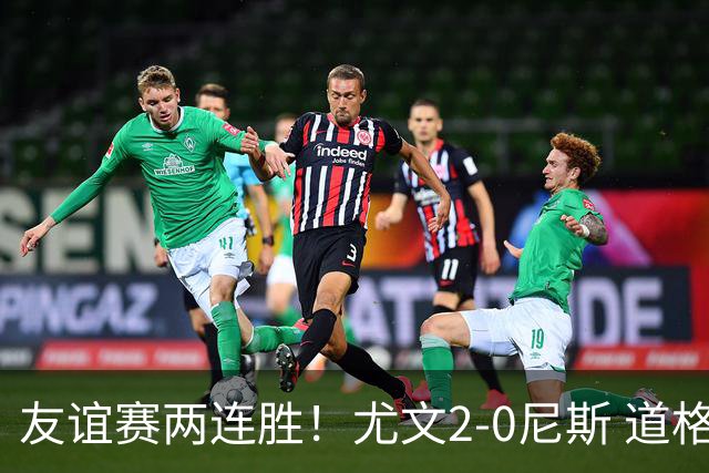 友谊赛两连胜！尤文2-0尼斯 道格拉斯·路易斯破门奥博沃多建功