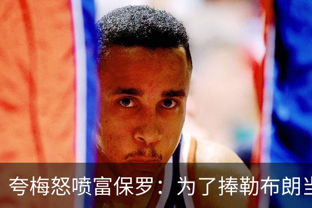 夸梅怒喷富保罗：为了捧勒布朗当GOAT 非要踩乔丹和整个90年代？