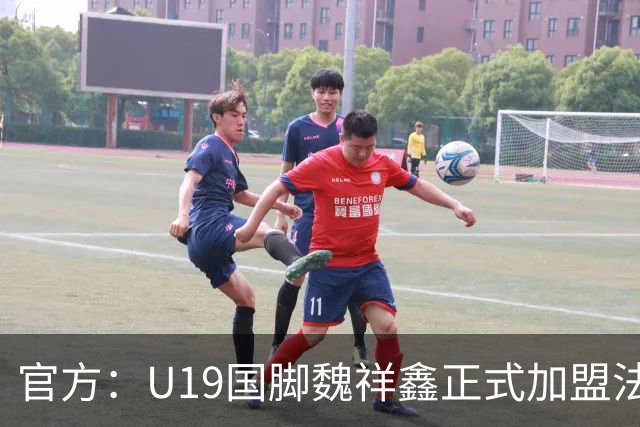 官方：U19国脚魏祥鑫正式加盟法甲欧塞尔 签约5年身披49号