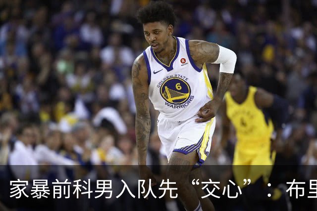 家暴前科男入队先“交心”：布里奇斯承认需赢得菲尼克斯太阳队球迷信任