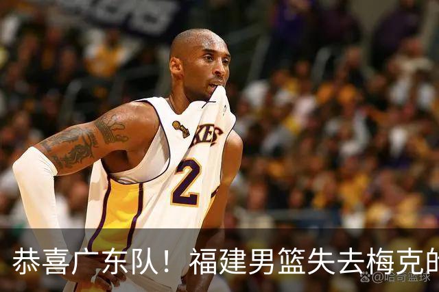 恭喜广东队！福建男篮失去梅克的优先续约权，朱芳雨出手抢人？