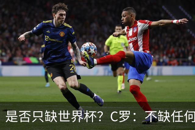 是否只缺世界杯？C罗：不缺任何东西 赢不会让我让更伟大反之亦然