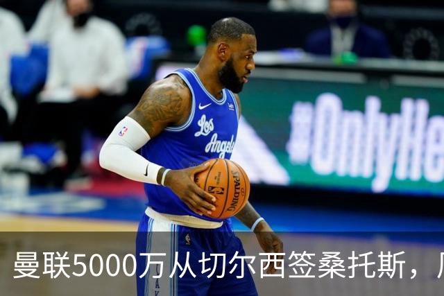 曼联5000万从切尔西签桑托斯，周四官宣！埃德森同时体检争当首签
