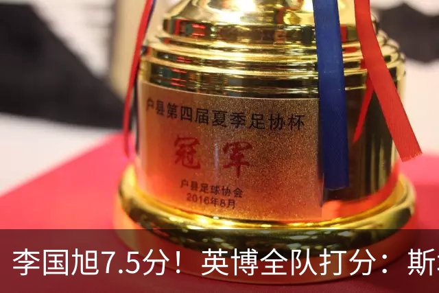 李国旭7.5分！英博全队打分：斯坦丘7.8分，吕焯毅5.5分！三将不及格