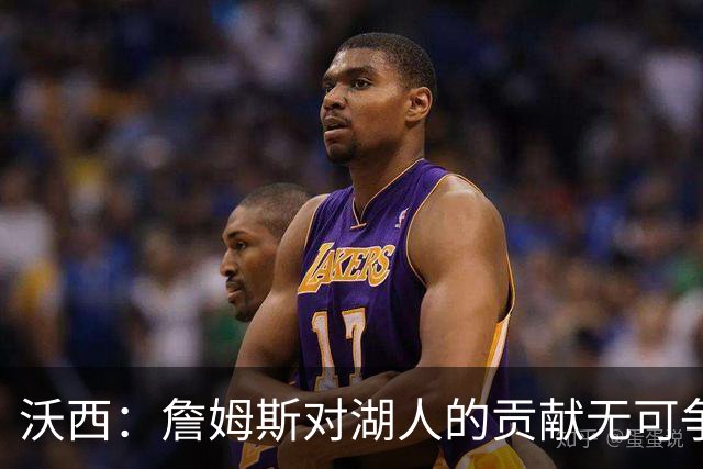 沃西：詹姆斯对湖人的贡献无可争辩，但不确定是否能拥有雕像