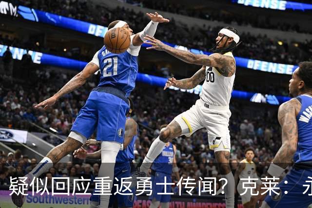 疑似回应重返勇士传闻？克莱：永远不要说不可能