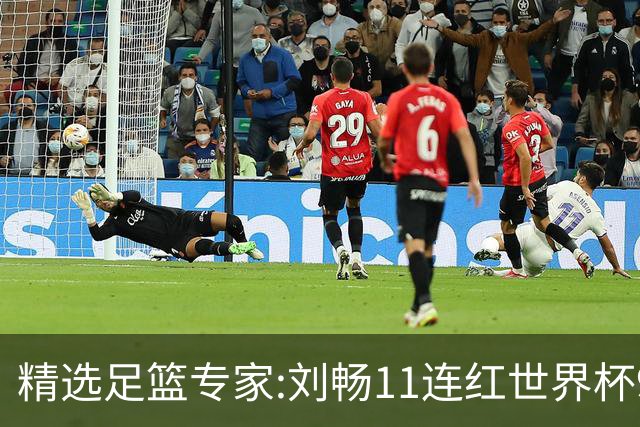 精选足篮专家:刘畅11连红世界杯9中9 周通解球8连红