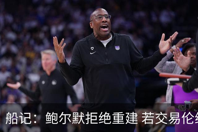 船记：鲍尔默拒绝重建 若交易伦纳德 首要替代目标是杰伦·布朗