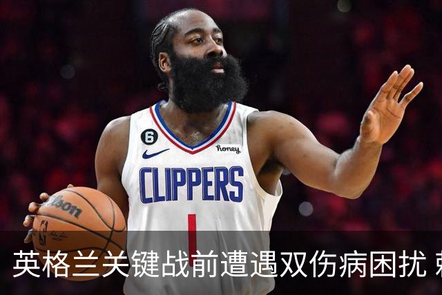 英格兰关键战前遭遇双伤病困扰 赖斯詹姆斯将接受评估