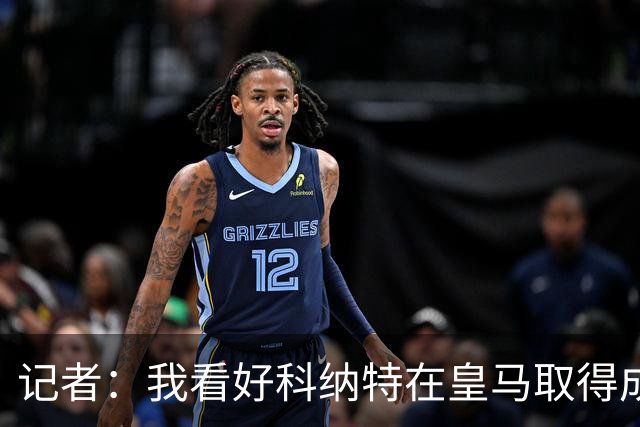 记者：我看好科纳特在皇马取得成功，他是顶级后卫，非常适配豪门