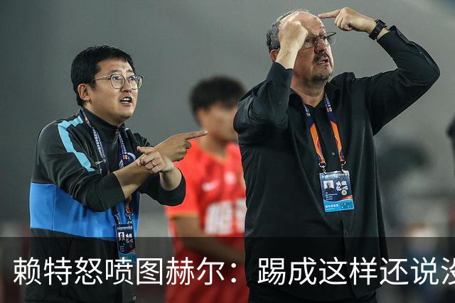 赖特怒喷图赫尔：踢成这样还说没有遗憾，简直在侮辱我们智商