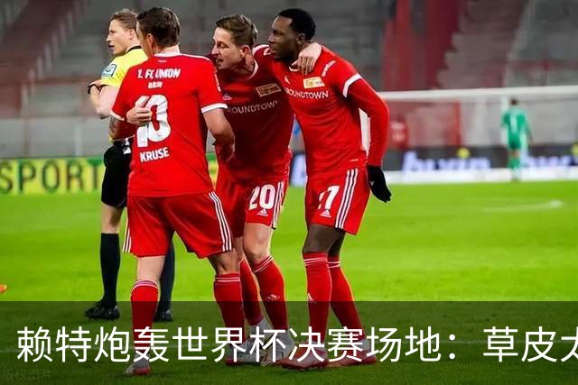 赖特炮轰世界杯决赛场地：草皮太差，属实离谱