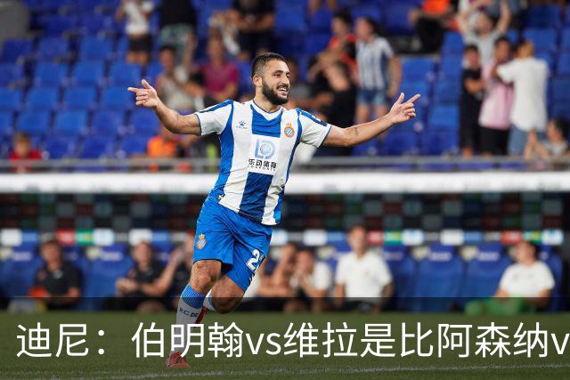 迪尼：伯明翰vs维拉是比阿森纳vs热刺更大的德比