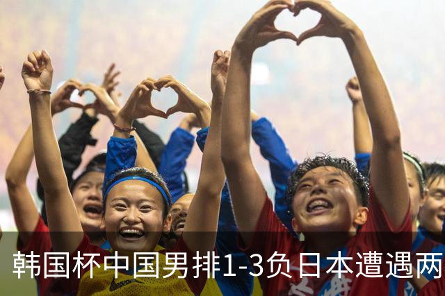 韩国杯中国男排1-3负日本遭遇两连败 张景胤休战