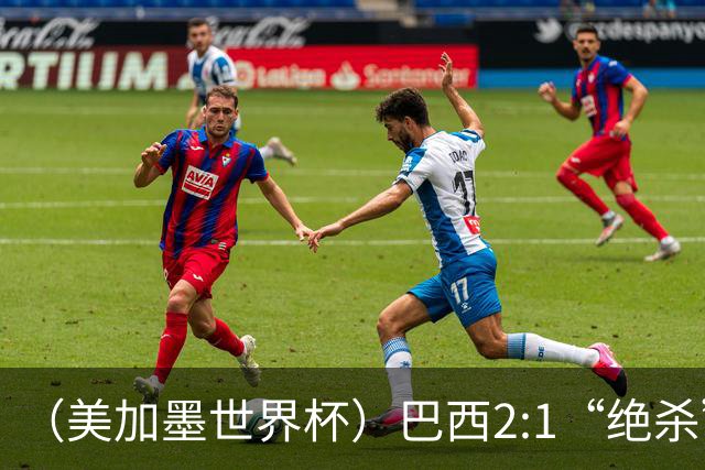 （美加墨世界杯）巴西2:1“绝杀”战胜日本 晋级16强