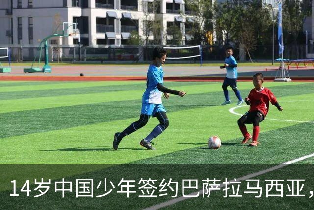 14岁中国少年签约巴萨拉马西亚，中国足球留洋迎来破圈时刻