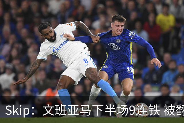 Skip：文班亚马下半场9连铁 被翻盘他也是罪魁祸首之一