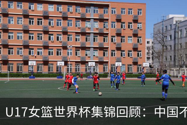 U17女篮世界杯集锦回顾：中国不敌新西兰斩获第六名